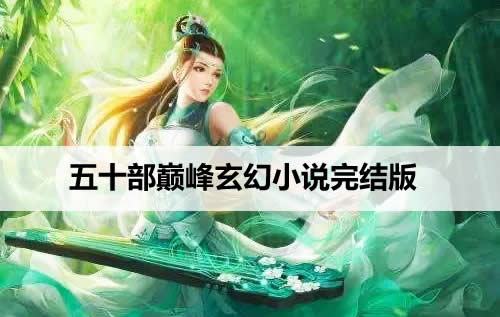 五十部巅峰玄幻小说完结版 五十部巅峰玄幻小说完结版