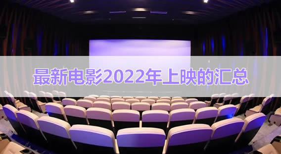 最新电影2022年上映的汇总 最新电影2022年上映汇总